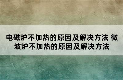 电磁炉不加热的原因及解决方法 微波炉不加热的原因及解决方法